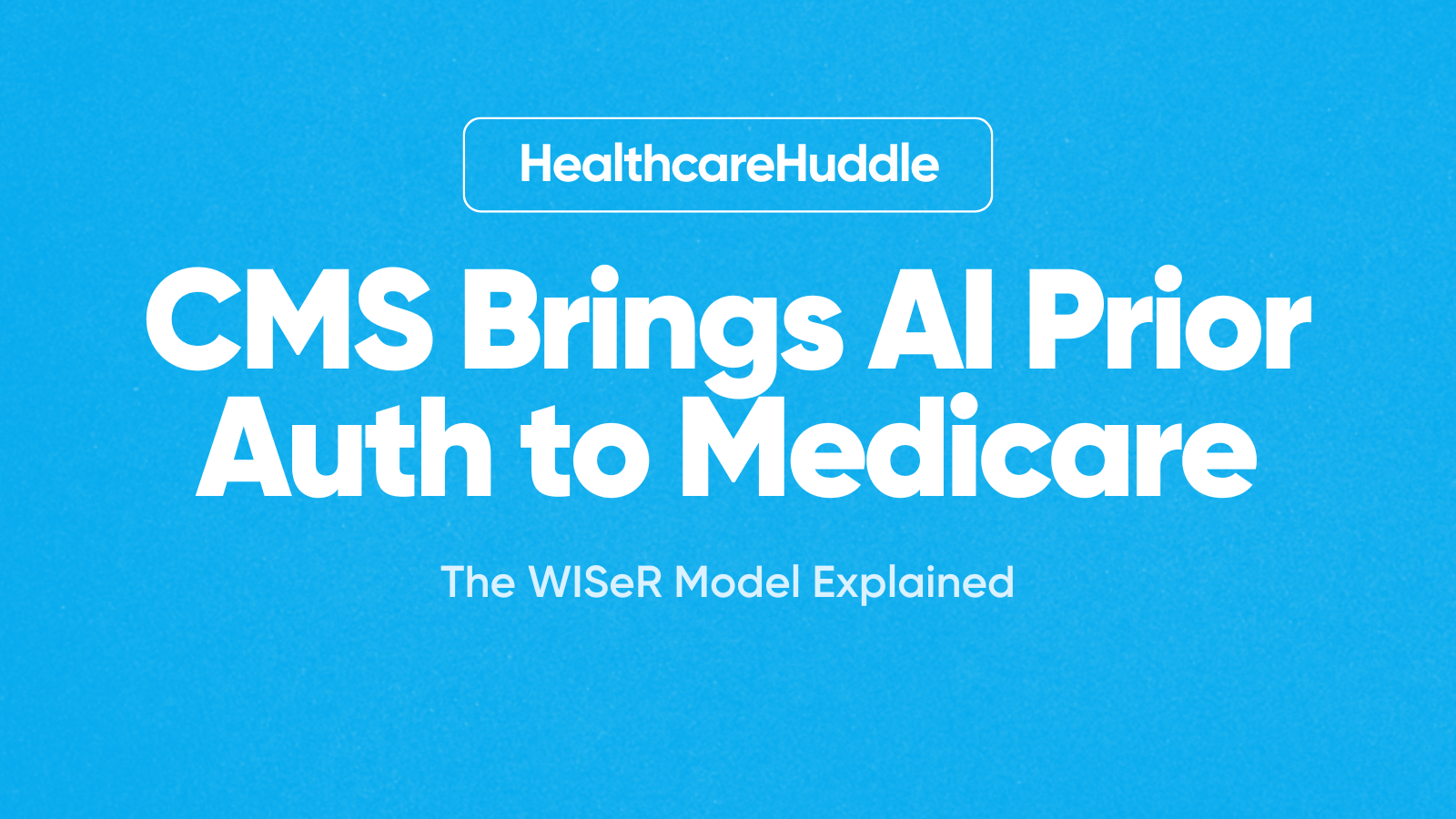 CMS Brings AI Prior Authorization to Traditional Medicare: The WISeR Model Explained