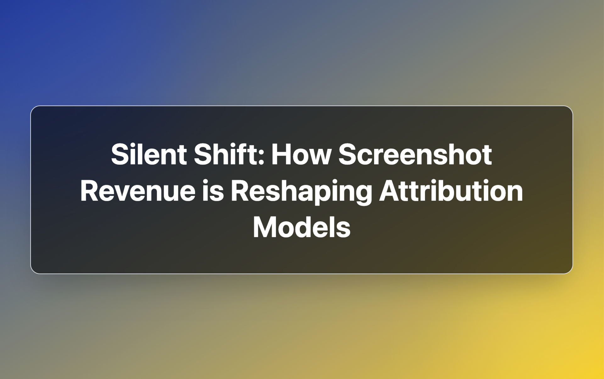 The Silent Shift: How Screenshot Revenue is Reshaping Attribution Models