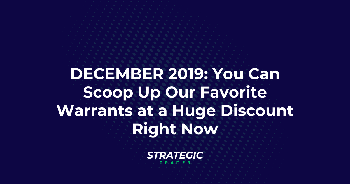 December 2019: You Can Scoop Up Our Favorite Warrants at a Huge Discount Right Now