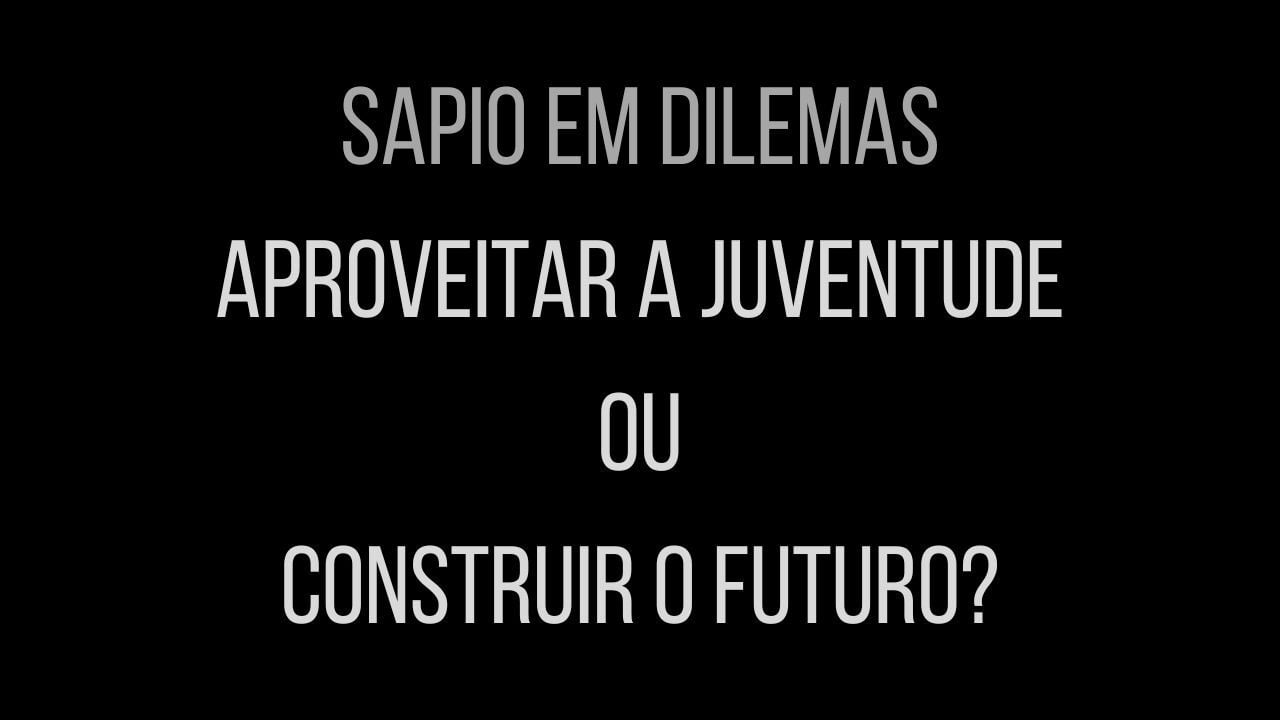 Sapio em Dilemas - "Aproveitar a juventude ou construir o futuro?"