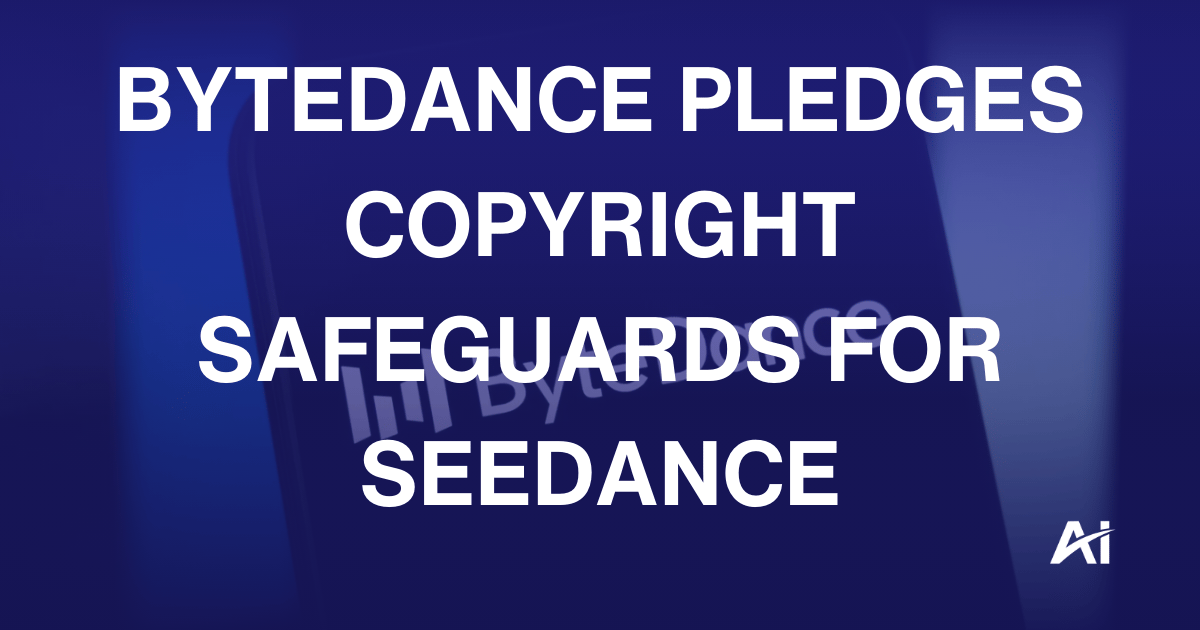 ByteDance pledges copyright safeguards for Seedance 