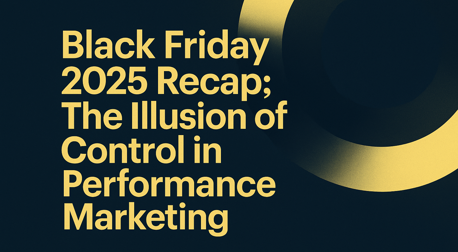 Black Friday 2025 Recap; The Illusion of Control in Performance Marketing
