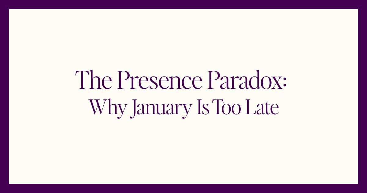 The Presence Paradox: Why January Is Too Late