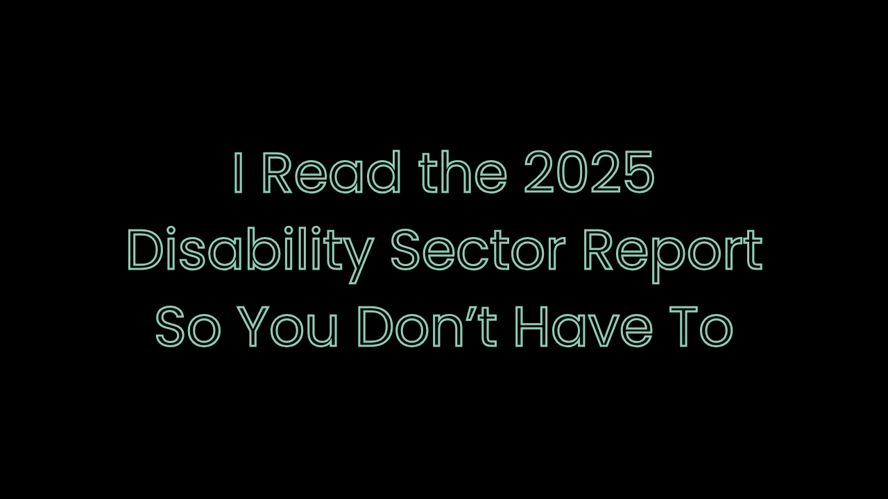 I Read the 2025 Disability Sector Report So You Don’t Have To