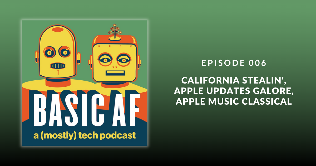 Basic AF Episode 006 – California Stealin’, Apple Updates Galore, Apple Music Classical