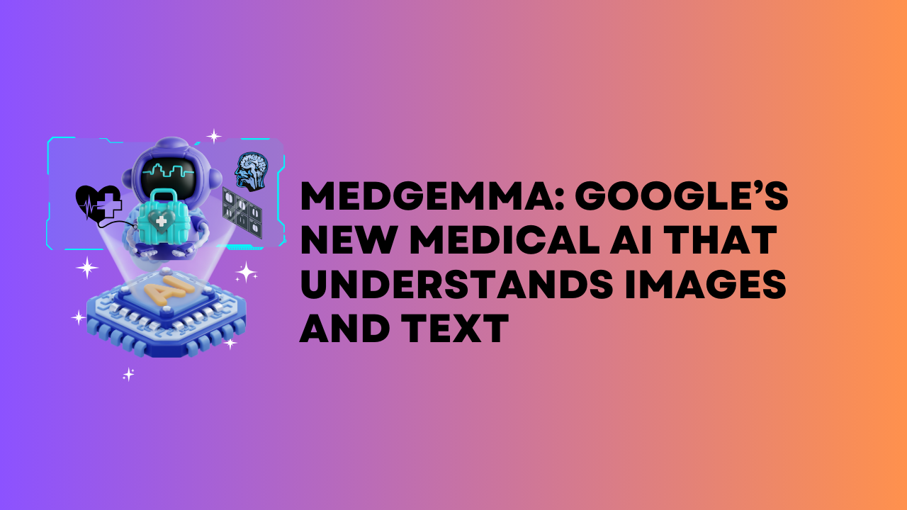 MedGemma: Google’s New Medical AI That Understands Images and Text