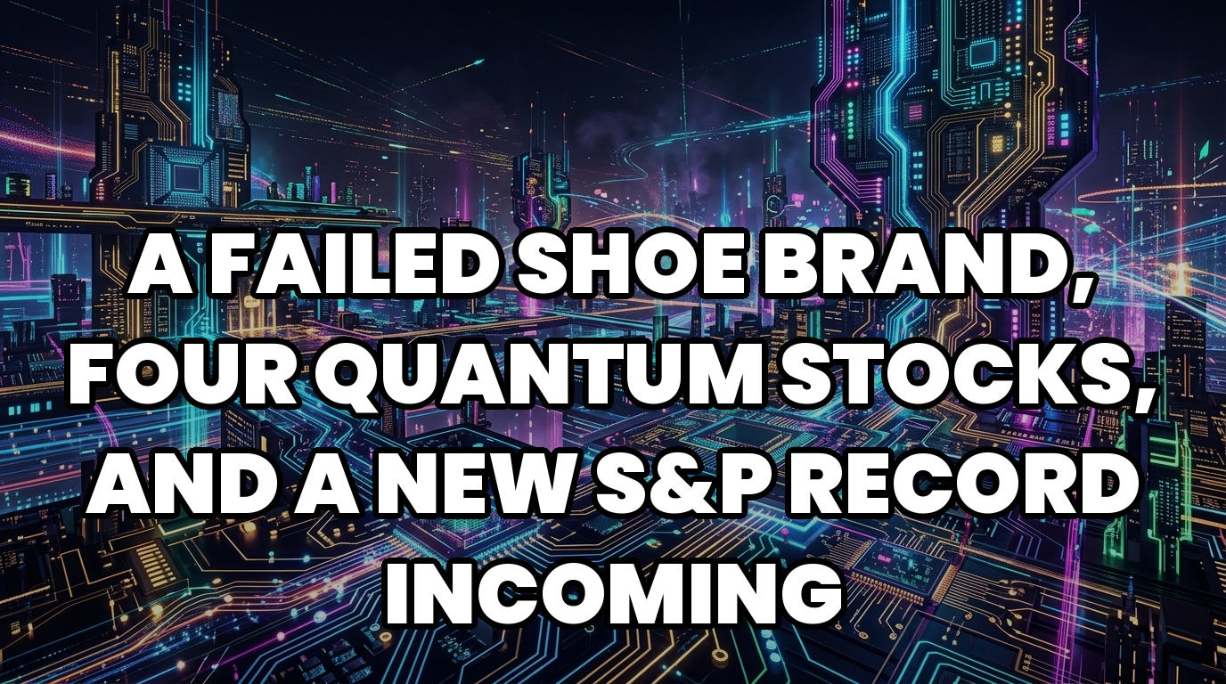 A Failed Shoe Brand, Four Quantum Stocks, and a New S&P Record Incoming