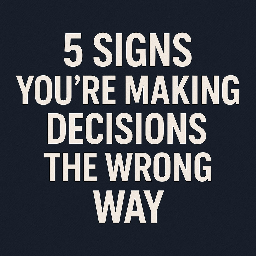 5 Signs You’re Making Decisions the Wrong Way