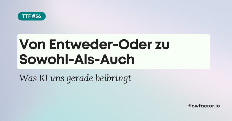 TFF #36: Von Entweder-Oder zu Sowohl-Als-Auch – Was KI uns gerade beibringt