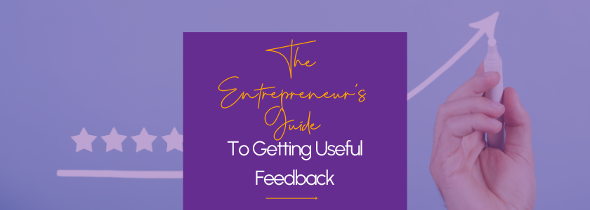The Entrepreneur’s Guide to Getting Useful Feedback