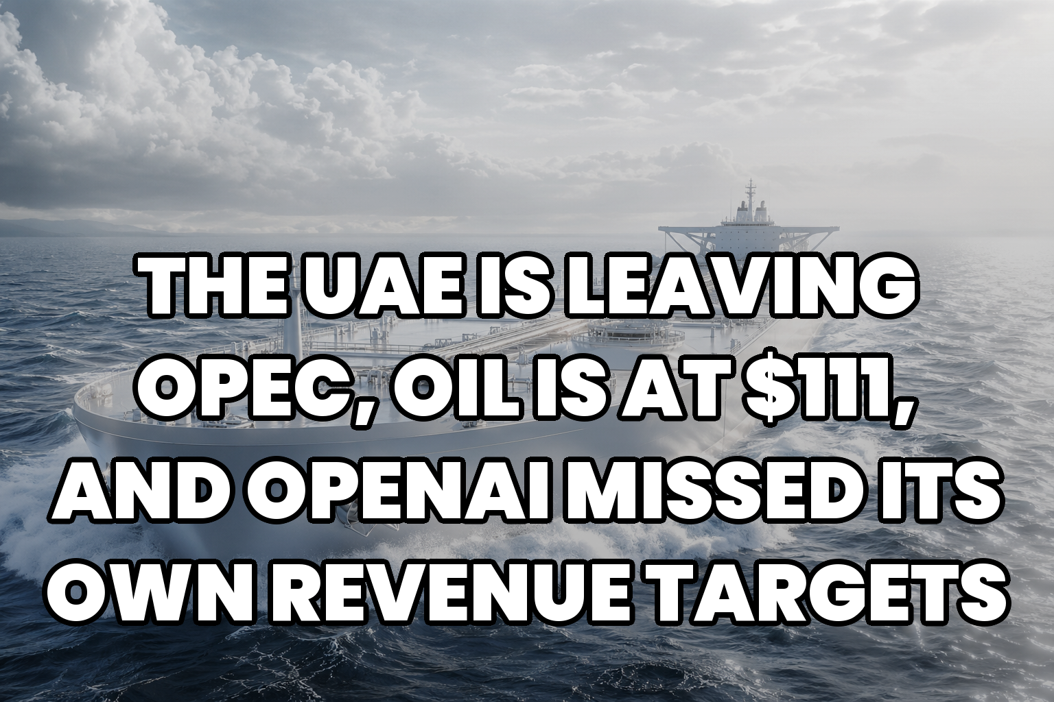 The UAE Is Leaving OPEC, Oil Is at $111, and OpenAI Missed Its Own Revenue Targets