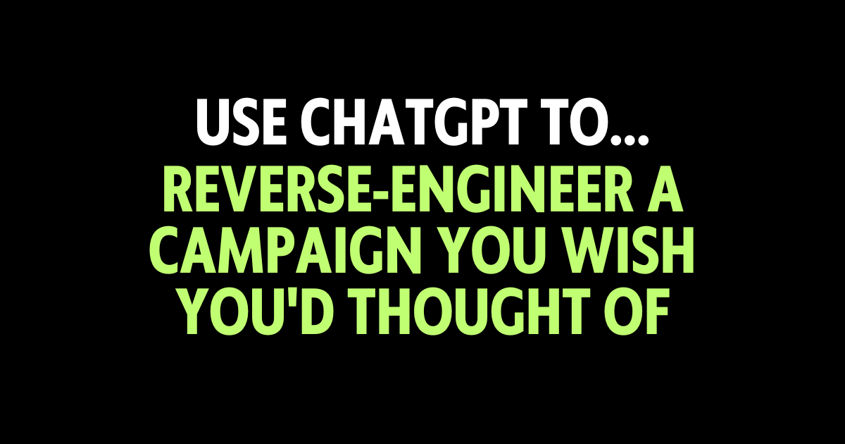 Use ChatGPT to reverse-engineer a campaign you wish you'd thought of