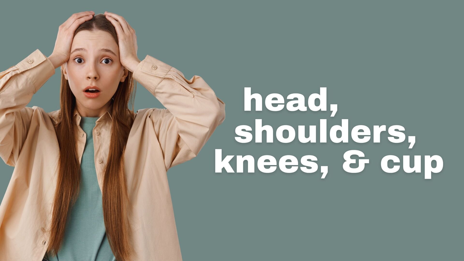 Head, Shoulders, Knees...Cup!