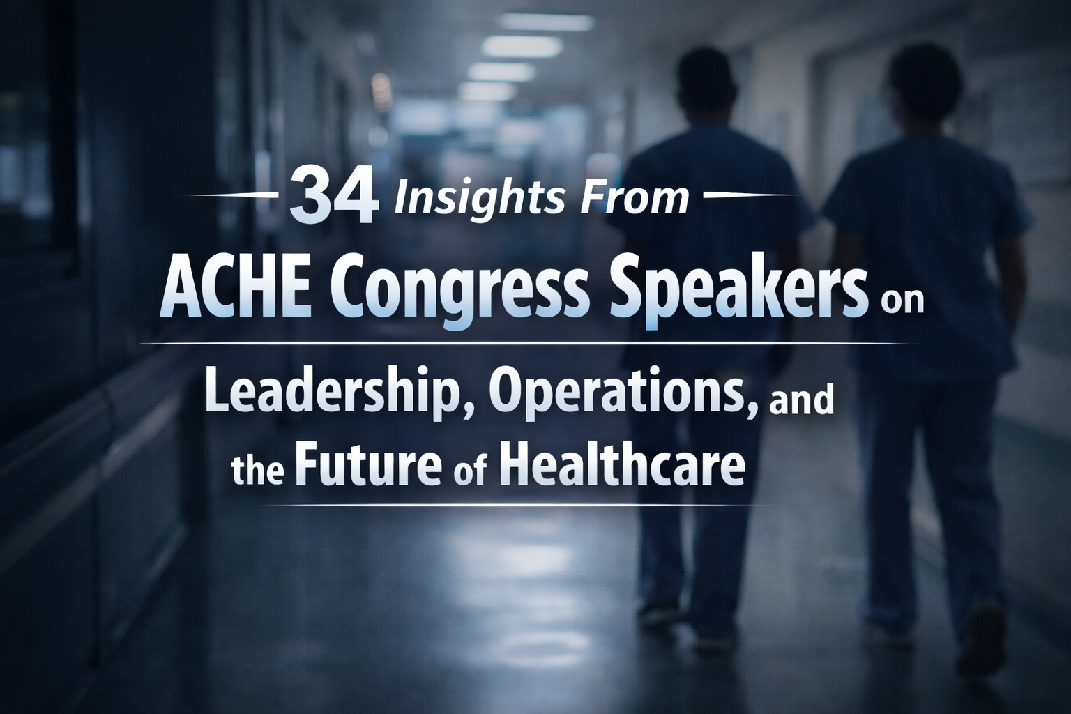 34 Insights From ACHE Congress Speakers on Leadership, Operations, and the Future of Healthcare