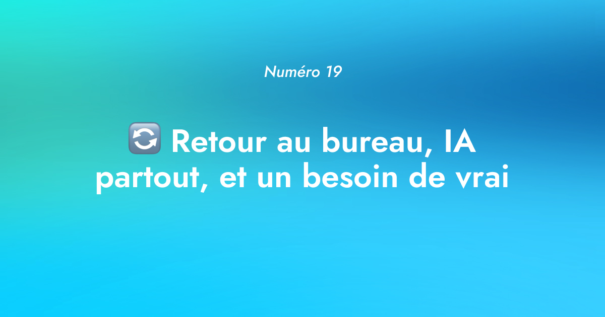 [Numéro 19] 🔄 Retour au bureau, IA partout, et un besoin de vrai