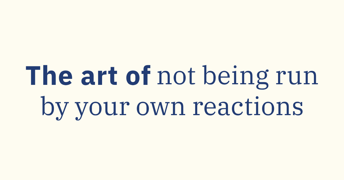 The Art of Not Being Run by Your Own Reactions