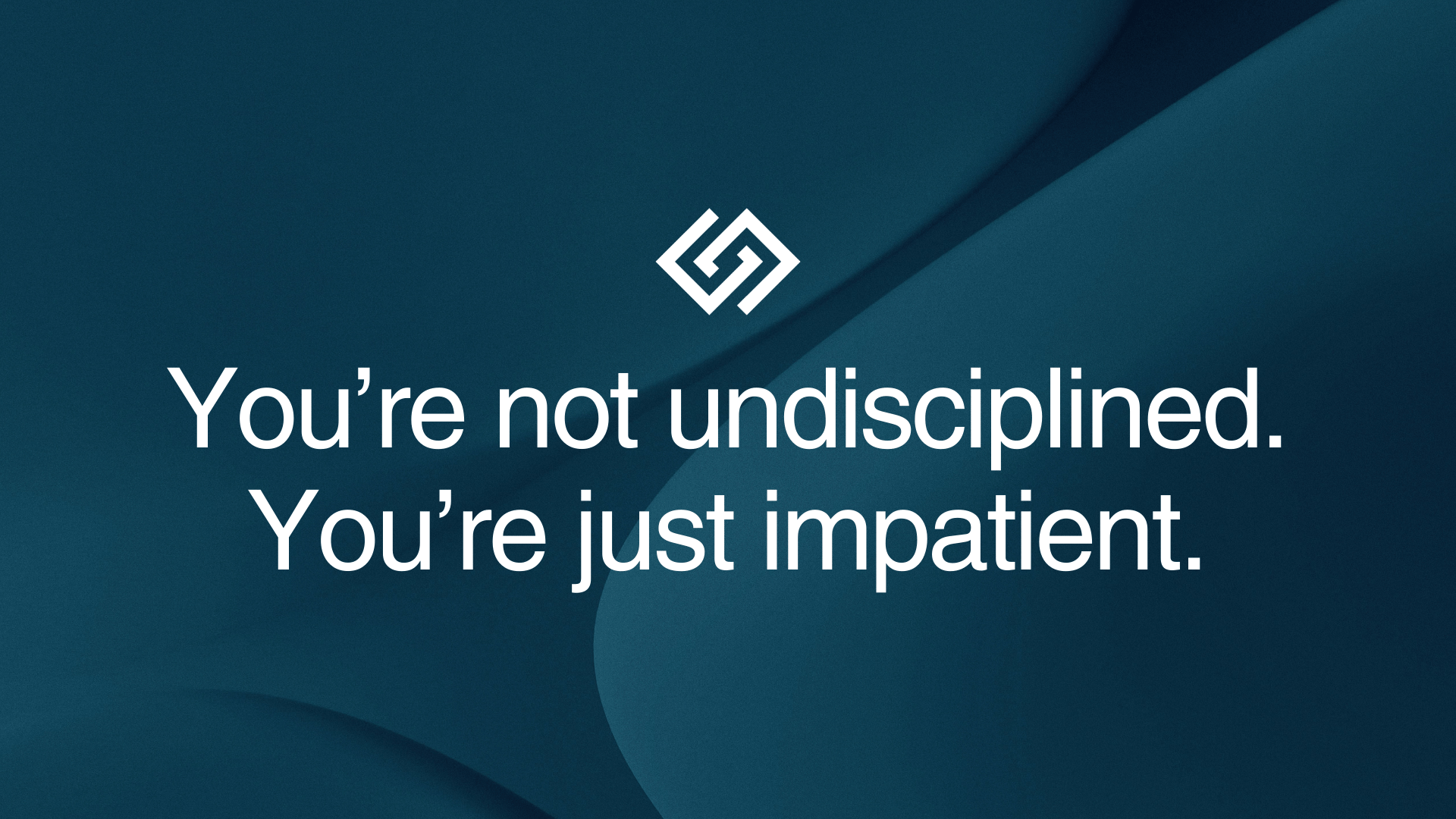 You're not undisciplined. You're just impatient.