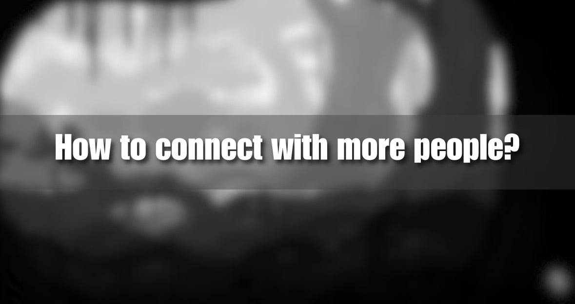How to connect with more people?