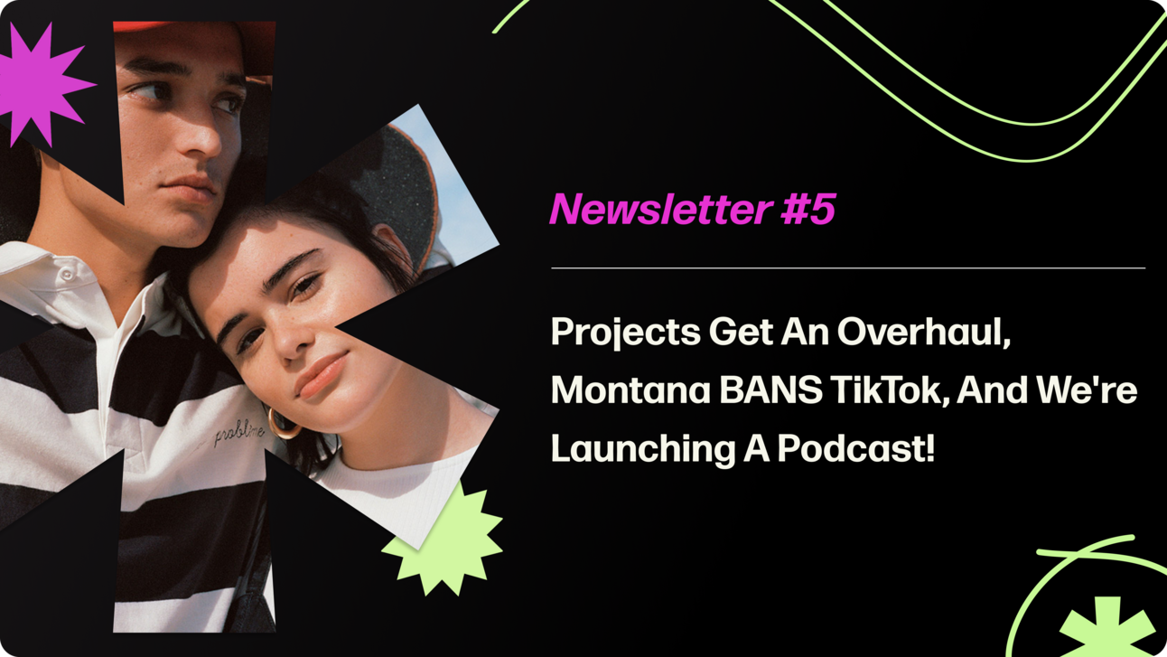 Creatorland Newsletter #5 | Projects Get An Overhaul, Montana BANS TikTok, And We're Launching A Podcast!