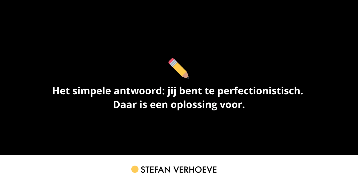 Perfectie is uitstelgedrag met een goed excuus