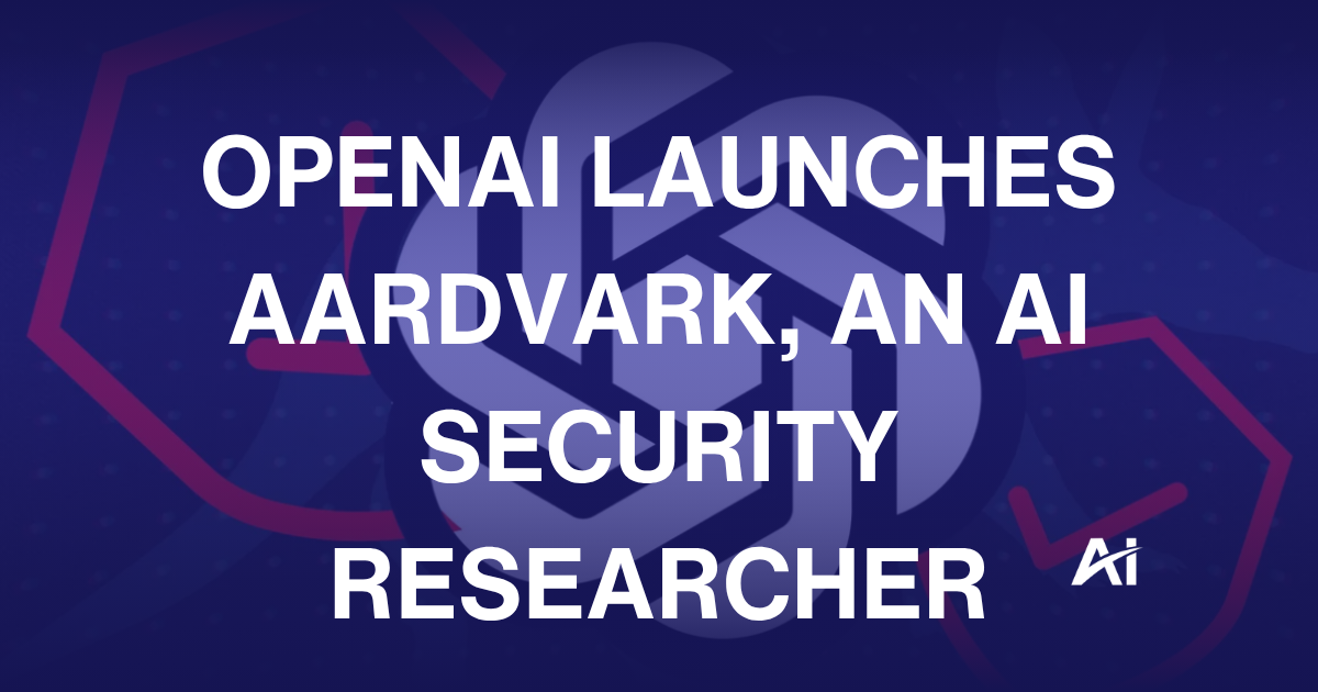 🧐 OpenAI launches Aardvark, an AI security researcher