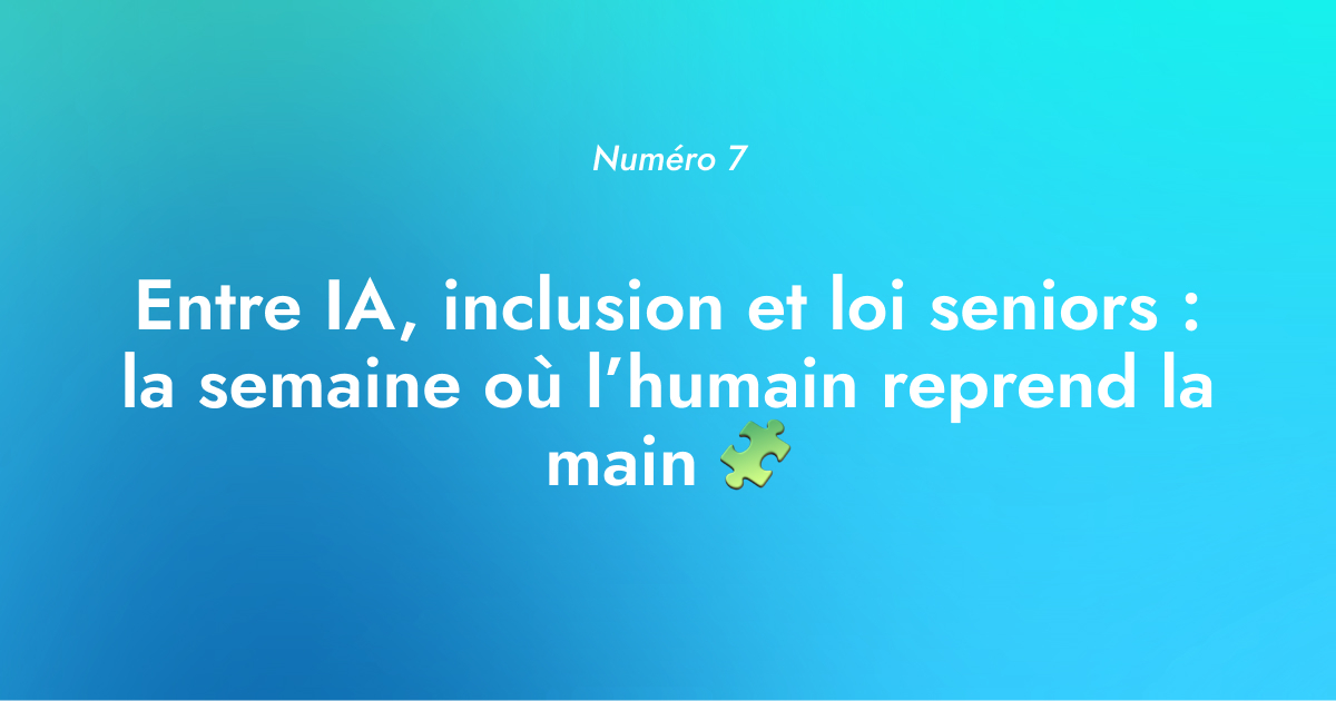 [Numéro 7] Entre IA, inclusion et loi seniors : la semaine où l’humain reprend la main 🧩