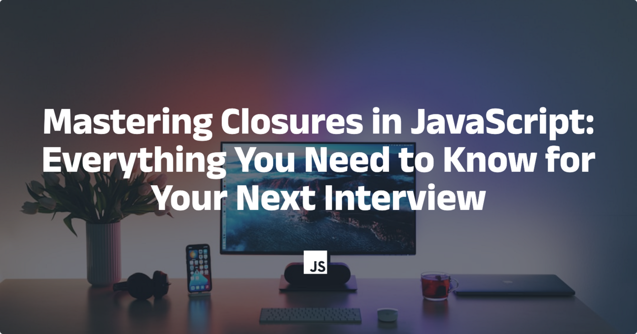 Mastering Closures in JavaScript: Everything You Need to Know for Your Next Interview
