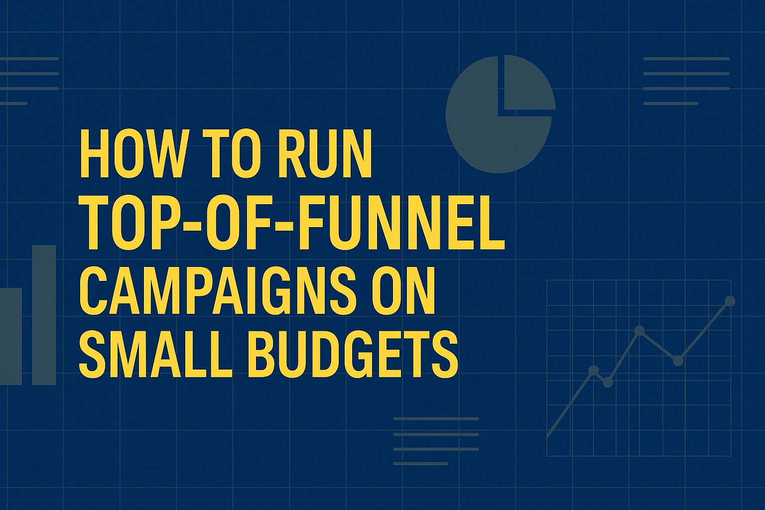 How to Run Top-of-Funnel Campaigns on Small Budgets (under $150K/mo)