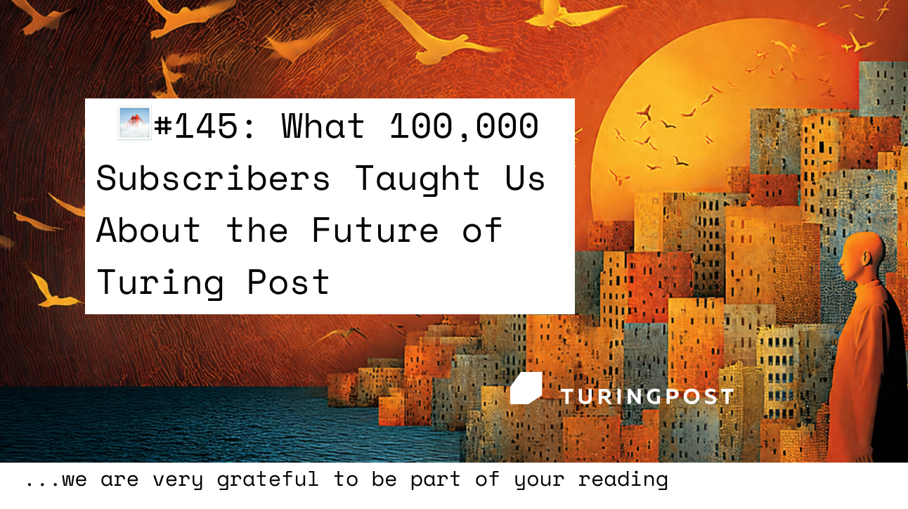 FOD#145: What 100,000 Subscribers Taught Us About the Future of Turing Post