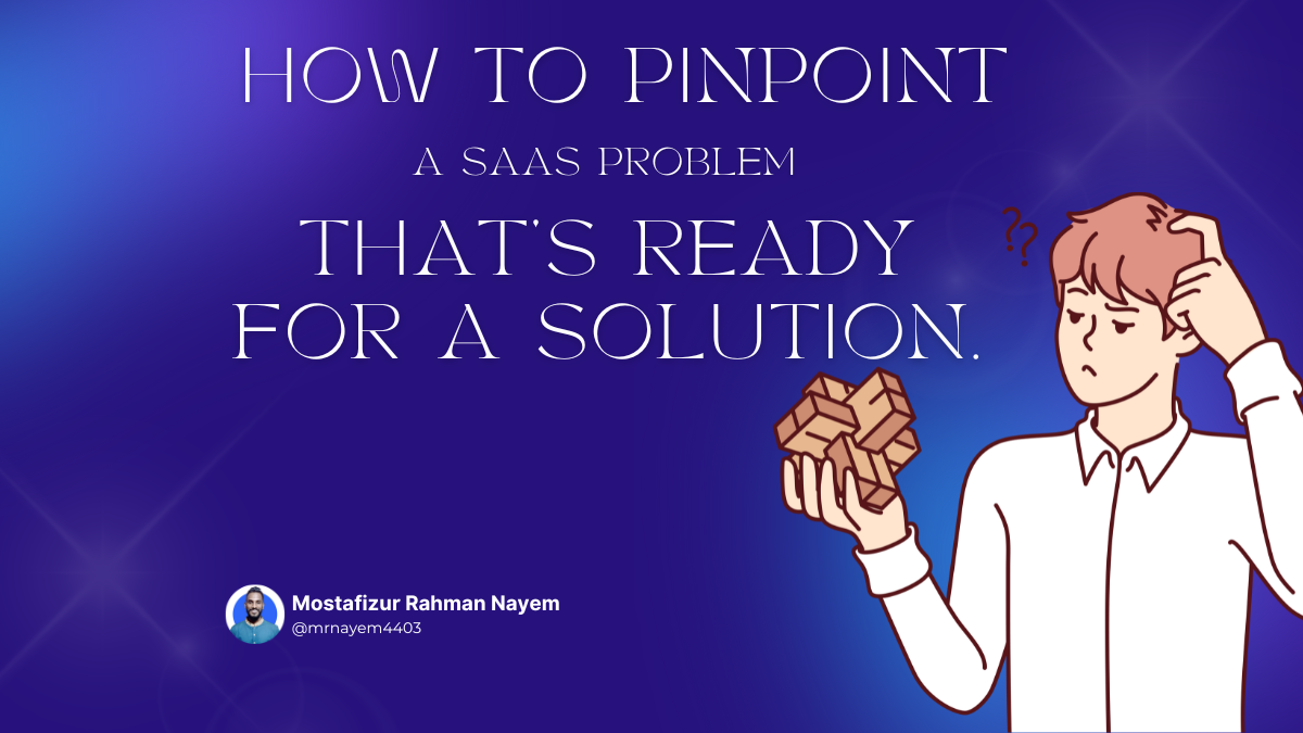 How to Pinpoint a SaaS Problem That’s Ready for a Solution.