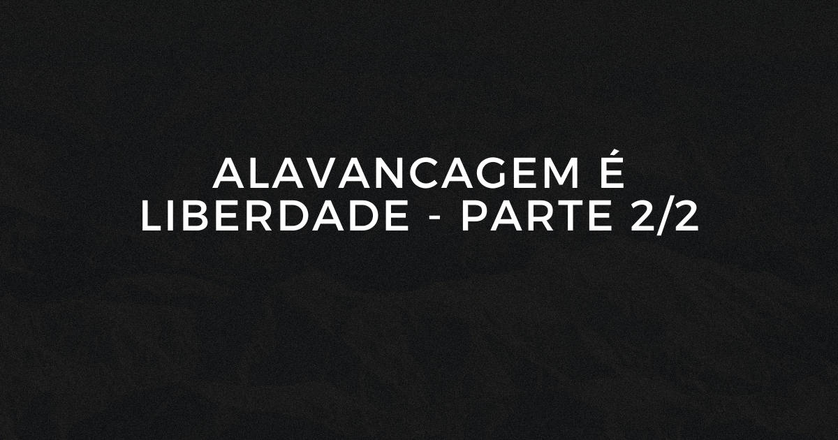 💸 Alavancagem é liberdade. Parte 2/2