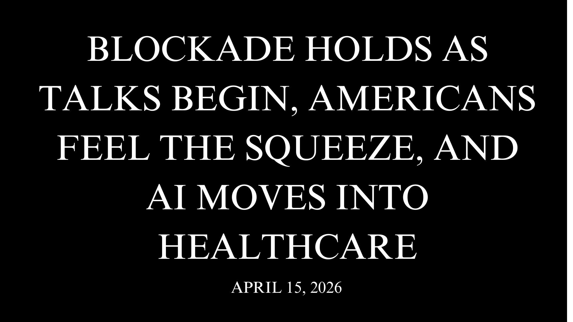 Blockade Holds as Talks Begin, Americans Feel the Squeeze, and AI Moves Into Healthcare