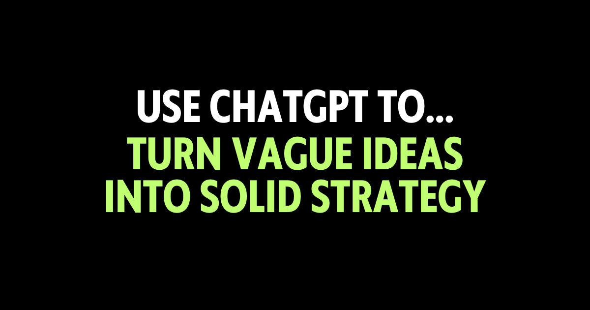 Use ChatGPT to turn vague ideas into solid strategy