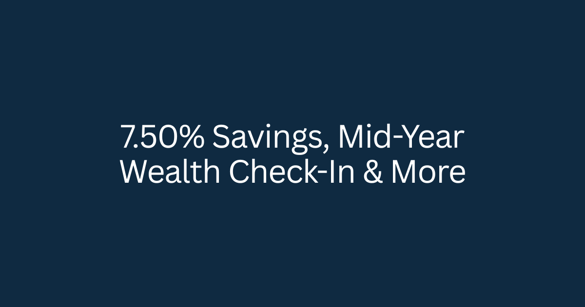 7.50% Savings, Mid-Year Wealth Check-In & More