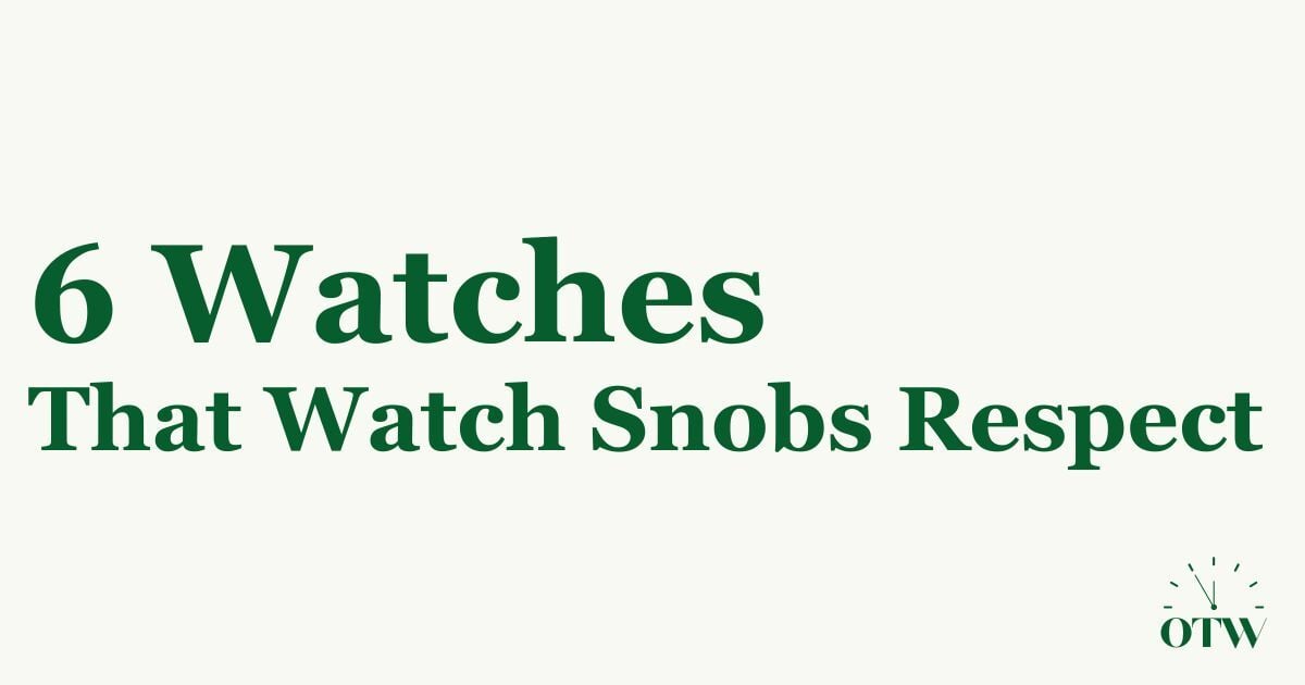6 Watches That Prove You Don’t Need to Spend a Fortune for Respect