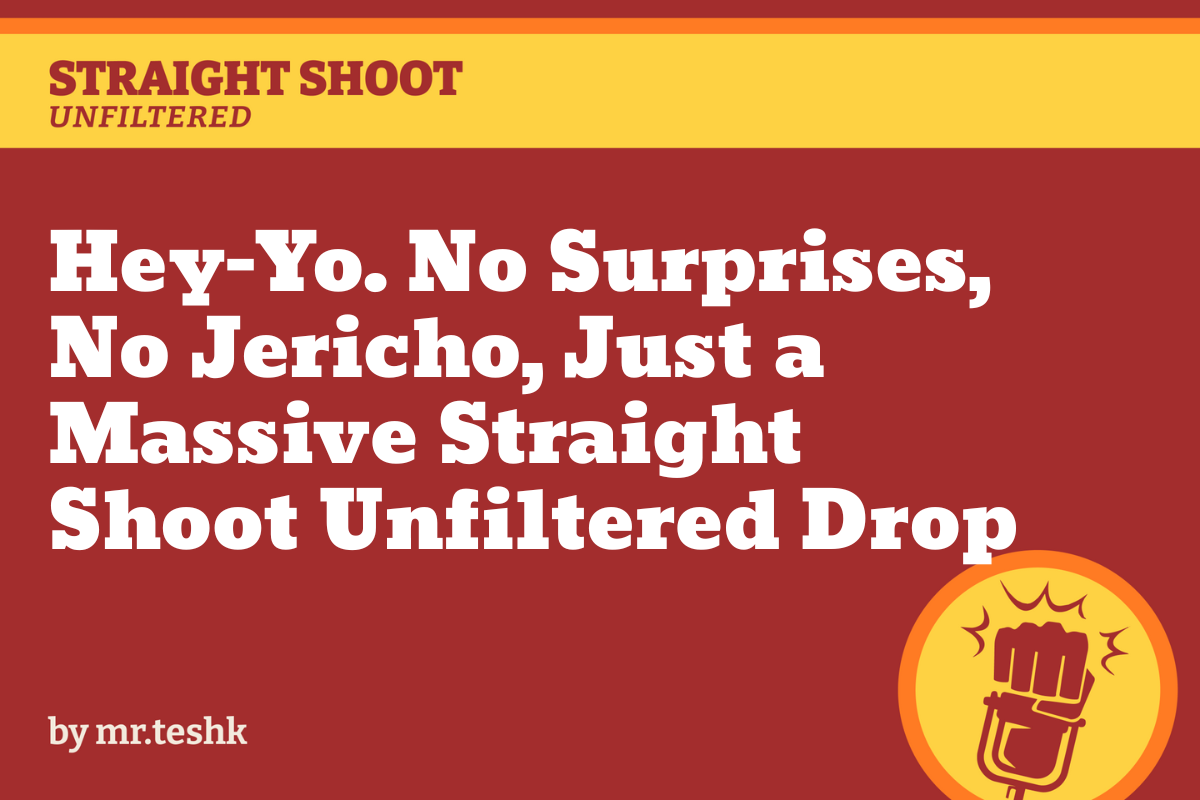 Hey-Yo. No Surprises, No Jericho, Just a Massive Straight Shoot Unfiltered Drop