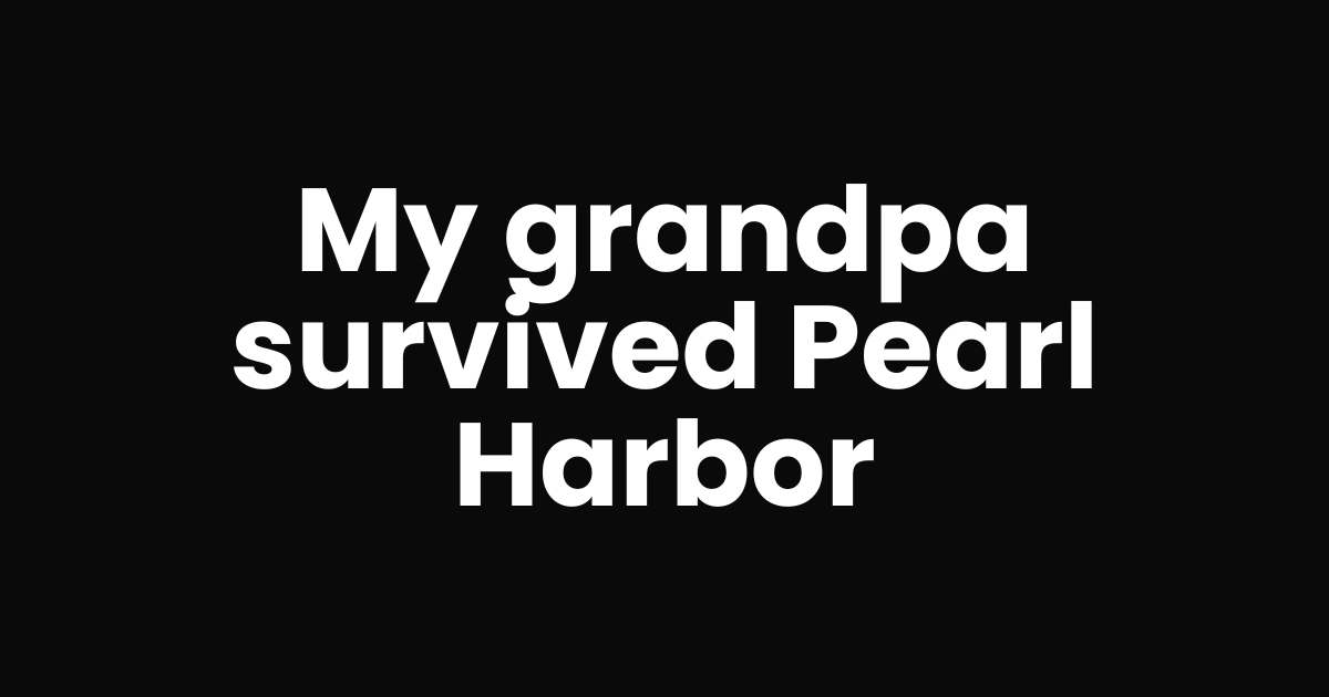 My grandfather survived Pearl Harbor