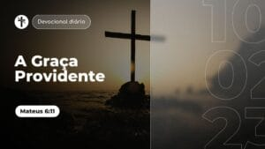 A Graça Providente (Devocional em Mateus 6:11)