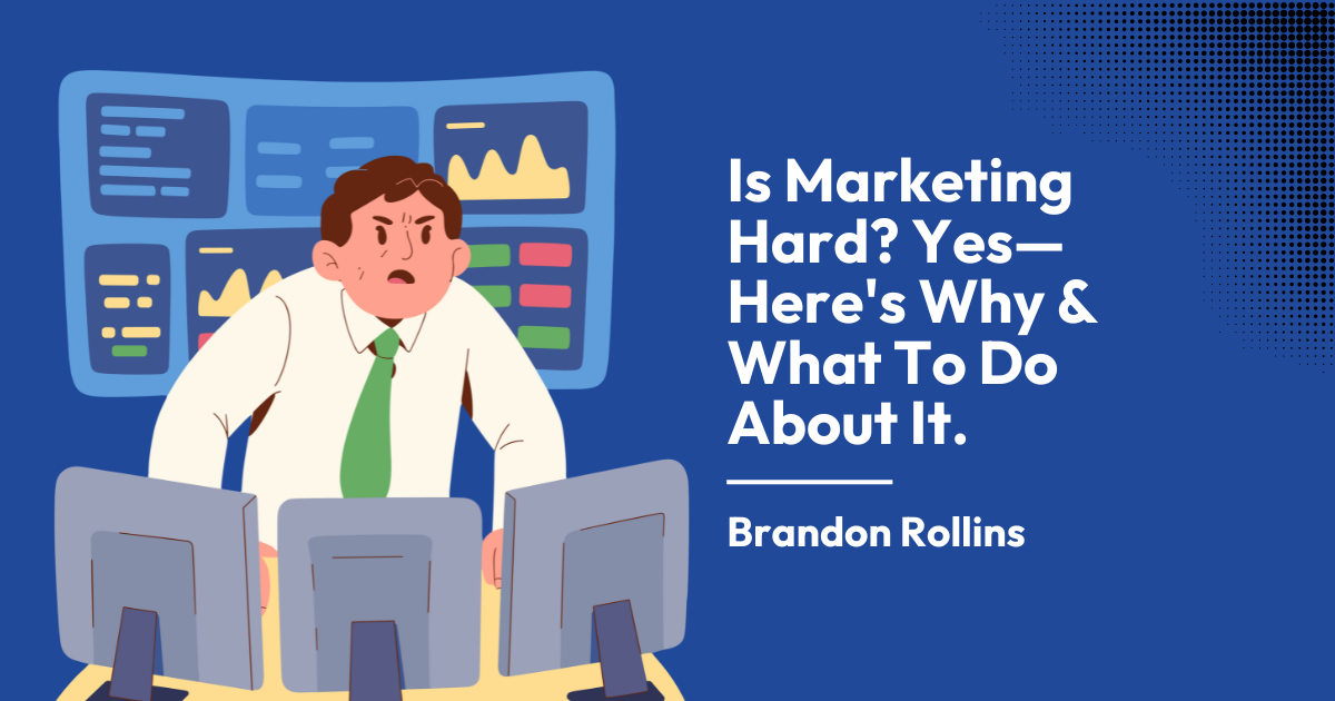 Is Marketing Hard? Yes—Here's Why & What To Do About It.