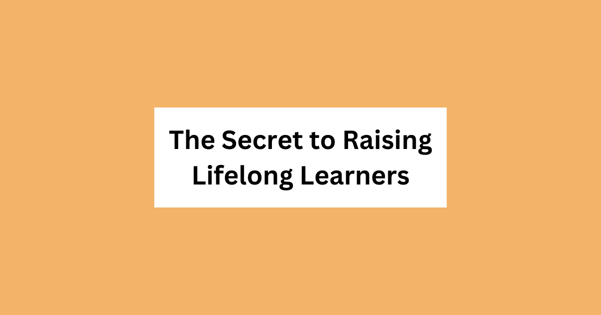 What’s the Secret to Raising Lifelong Learners?