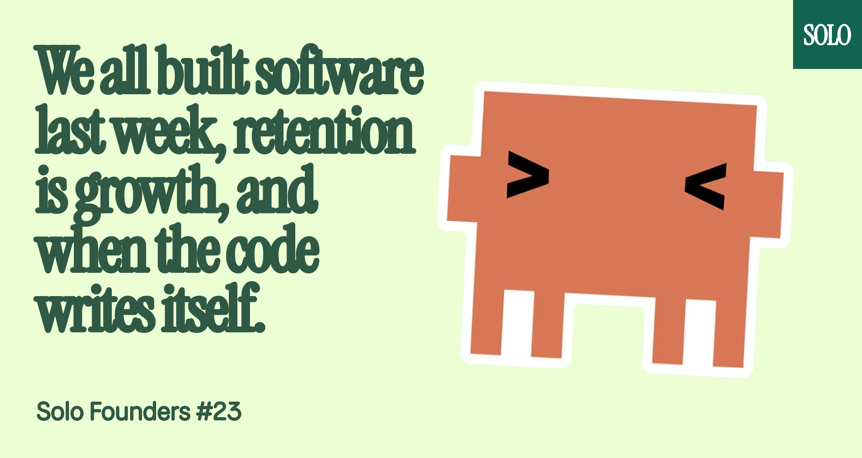 We all built software last week, retention is growth, and when the code writes itself.