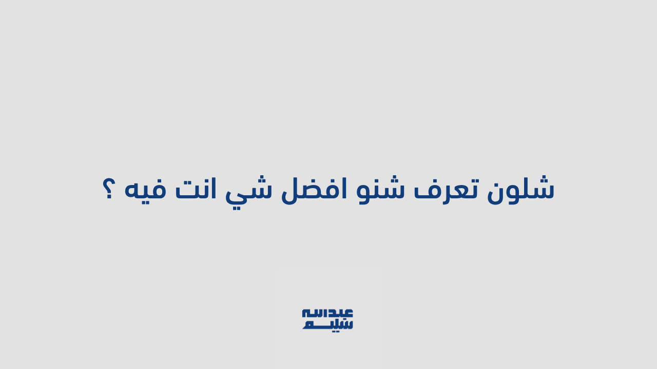 شلون تعرف شنو افضل شي انت فيه ؟