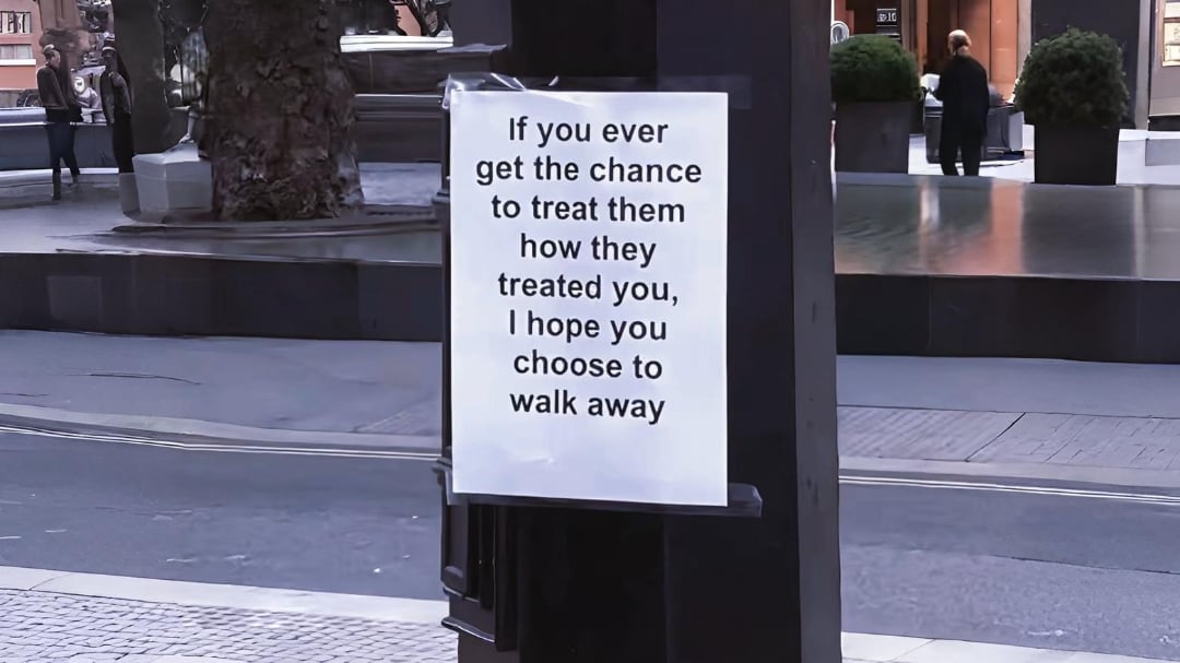 "IF YOU EVER GET THE CHANCE TO TREAT THEM HOW THEY TREATED YOU, I HOPE YOU CHOOSE TO WALK AWAY"