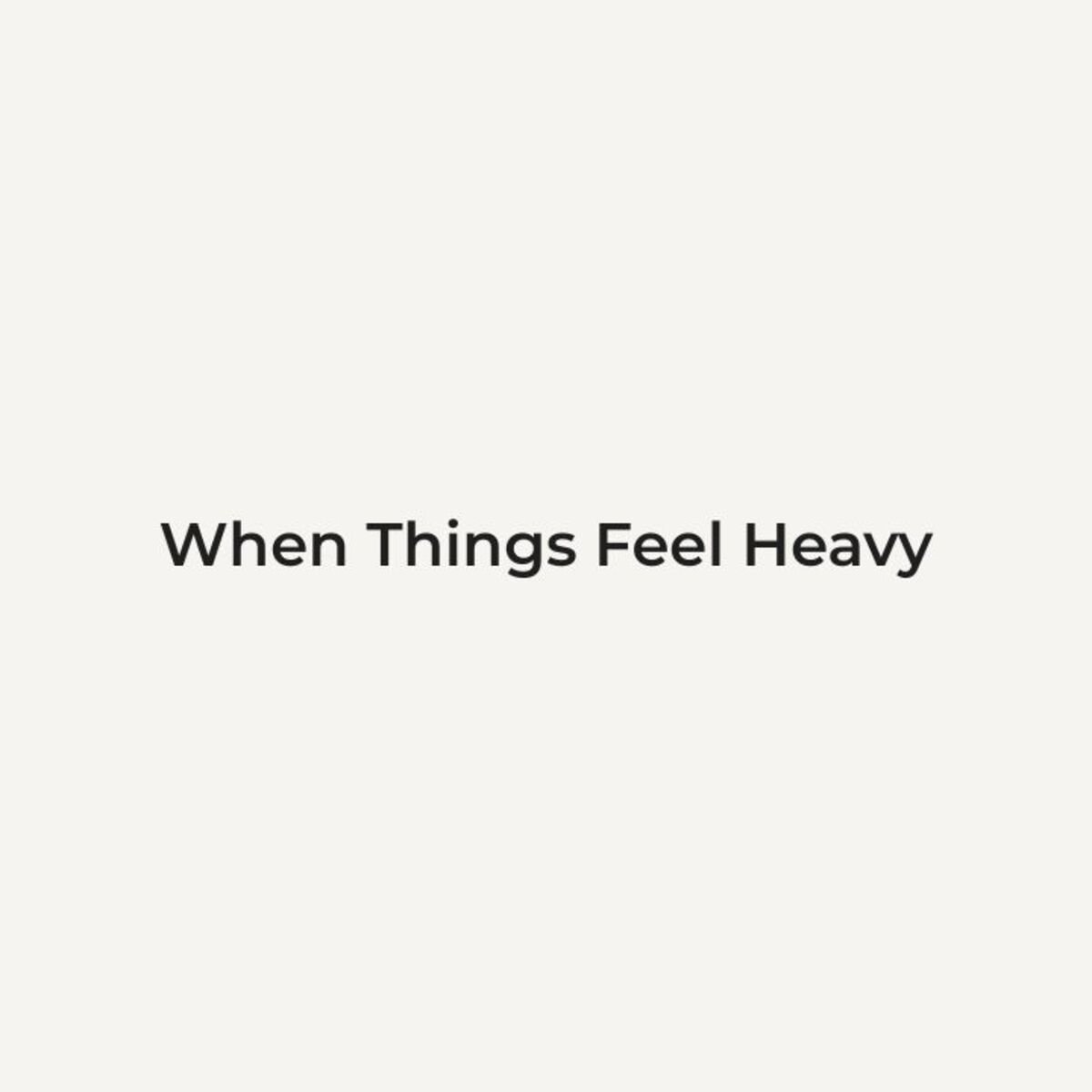 When Things Feel Heavy