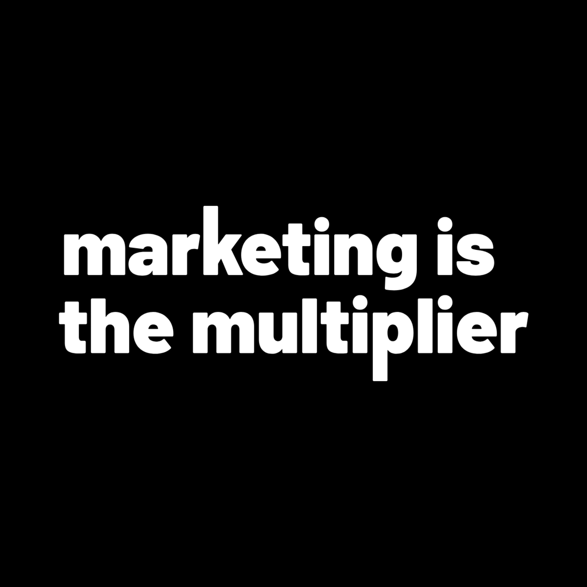 Marketing Is the Multiplier