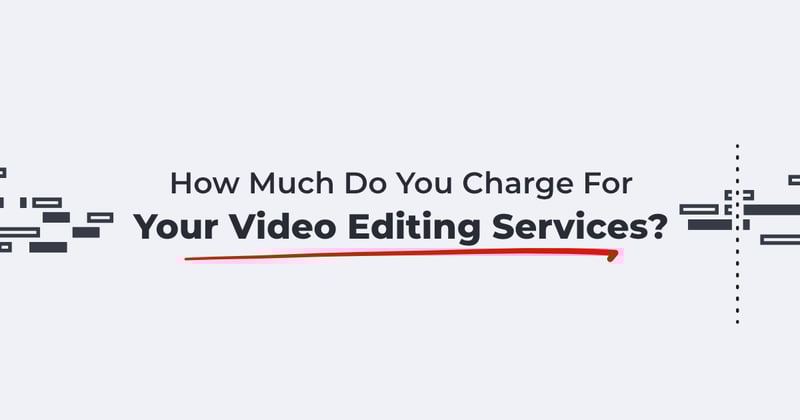 Your Video Editing Rates Are (Probably) Too Low