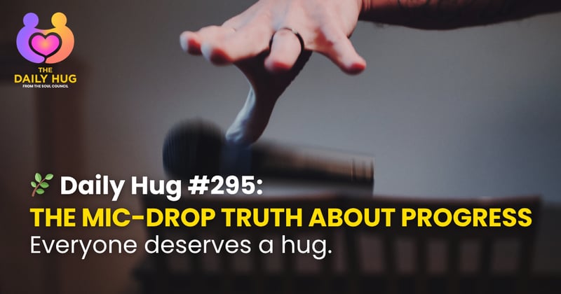 🌿 Daily Hug #295: The Mic-Drop Truth About Progress