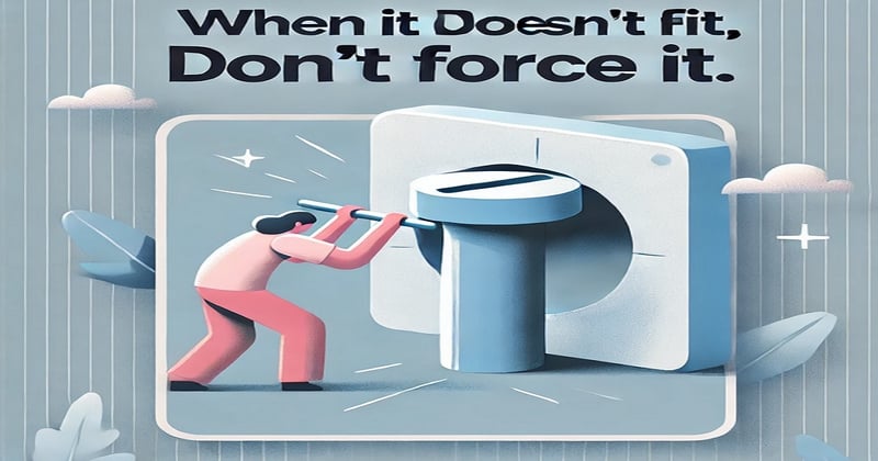When It Doesn’t Fit, Don’t Force It