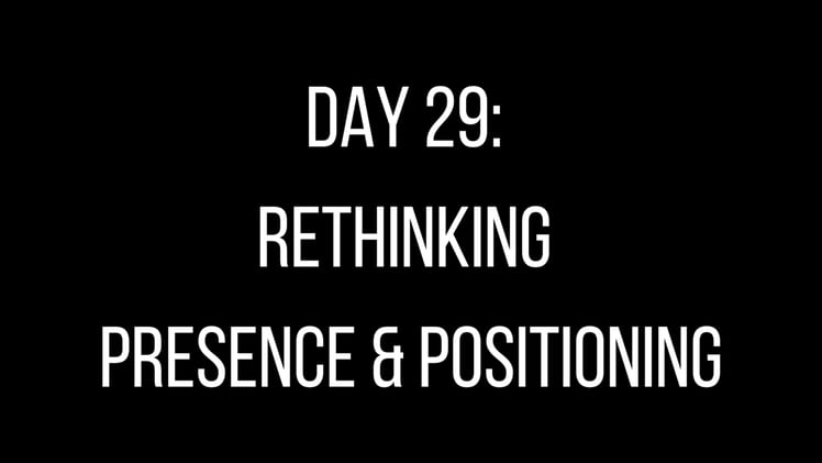 Day 29: Rethinking Presence & Positioning