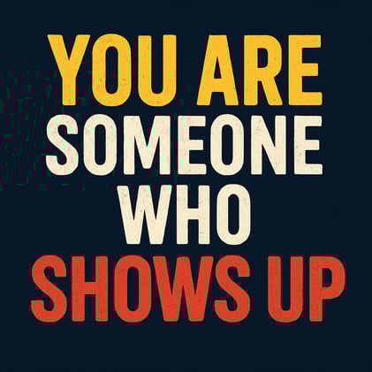 You Are Someone Who Shows Up